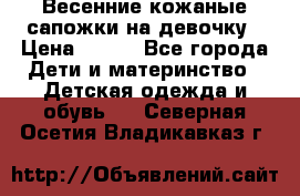Весенние кожаные сапожки на девочку › Цена ­ 400 - Все города Дети и материнство » Детская одежда и обувь   . Северная Осетия,Владикавказ г.
